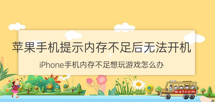 苹果手机提示内存不足后无法开机 iPhone手机内存不足想玩游戏怎么办？